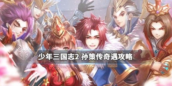 少年三国志2孙策传奇遇怎么完成 孙策传奇遇通关攻略[多图]图片1