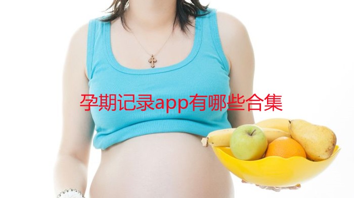 孕期记录app最佳推荐-孕期记录app有哪些-哪个app记录孕期比较好