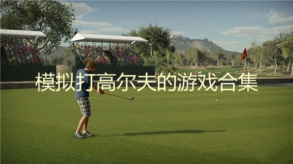 模拟打高尔夫的游戏有哪些-2022模拟打高尔夫的游戏大全-模拟打高尔夫的手机游戏推荐