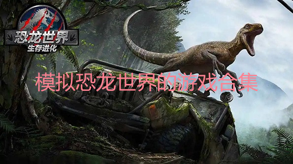 模拟恐龙世界的游戏有哪些-模拟恐龙世界的游戏手机大全-2022模拟恐龙世界的游戏推荐